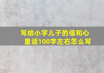 写给小学儿子的信和心里话100字左右怎么写