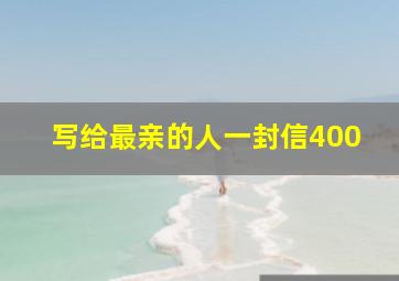 写给最亲的人一封信400