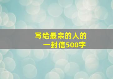 写给最亲的人的一封信500字