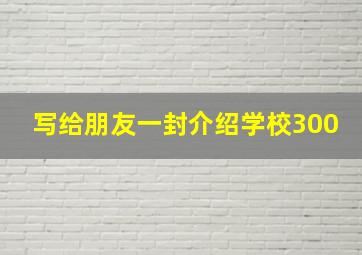 写给朋友一封介绍学校300