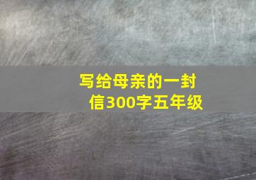 写给母亲的一封信300字五年级