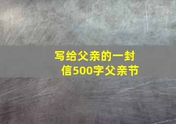 写给父亲的一封信500字父亲节