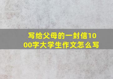 写给父母的一封信1000字大学生作文怎么写