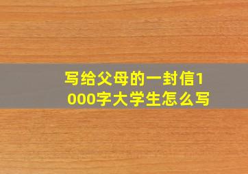 写给父母的一封信1000字大学生怎么写