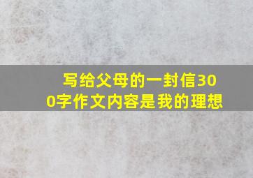 写给父母的一封信300字作文内容是我的理想