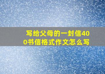 写给父母的一封信400书信格式作文怎么写