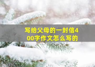 写给父母的一封信400字作文怎么写的