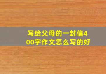 写给父母的一封信400字作文怎么写的好