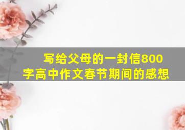 写给父母的一封信800字高中作文春节期间的感想