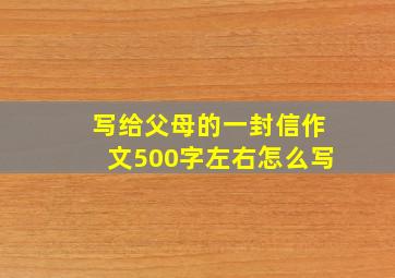 写给父母的一封信作文500字左右怎么写