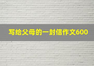 写给父母的一封信作文600