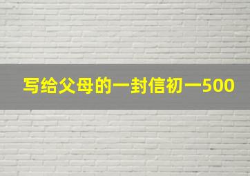 写给父母的一封信初一500