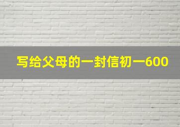 写给父母的一封信初一600