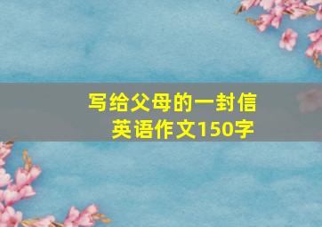 写给父母的一封信英语作文150字