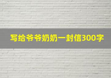 写给爷爷奶奶一封信300字