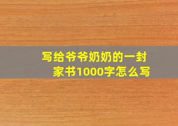 写给爷爷奶奶的一封家书1000字怎么写