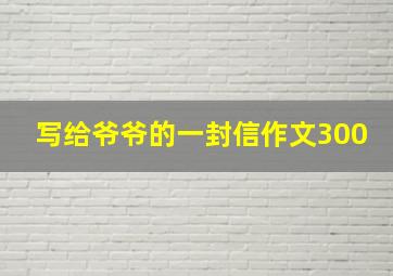 写给爷爷的一封信作文300