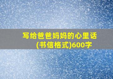 写给爸爸妈妈的心里话(书信格式)600字