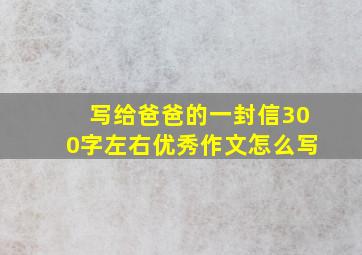 写给爸爸的一封信300字左右优秀作文怎么写