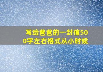 写给爸爸的一封信500字左右格式从小时候