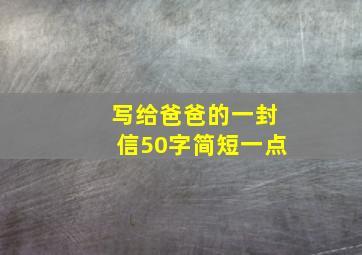 写给爸爸的一封信50字简短一点