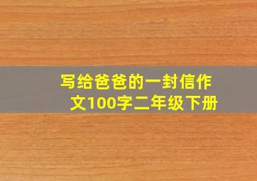 写给爸爸的一封信作文100字二年级下册