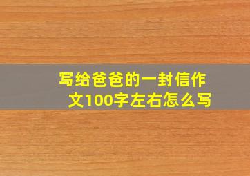 写给爸爸的一封信作文100字左右怎么写