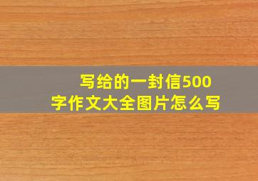 写给的一封信500字作文大全图片怎么写