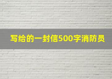 写给的一封信500字消防员