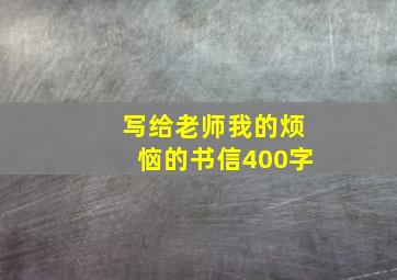 写给老师我的烦恼的书信400字