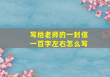 写给老师的一封信一百字左右怎么写