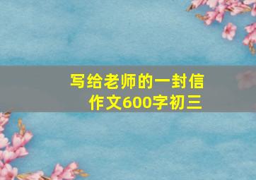 写给老师的一封信作文600字初三