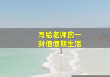 写给老师的一封信假期生活