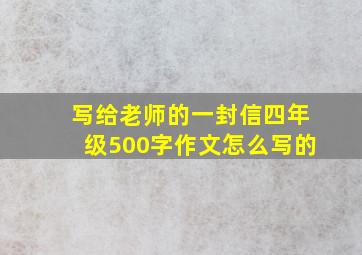 写给老师的一封信四年级500字作文怎么写的