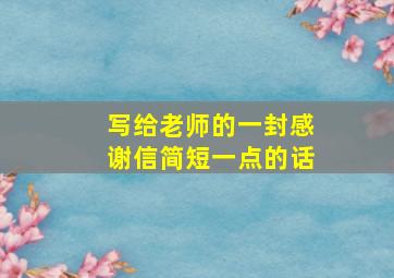 写给老师的一封感谢信简短一点的话