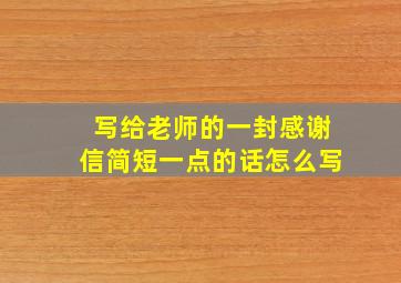 写给老师的一封感谢信简短一点的话怎么写