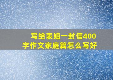 写给表姐一封信400字作文家庭篇怎么写好