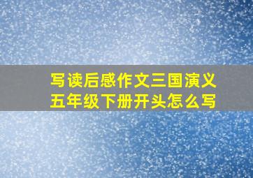 写读后感作文三国演义五年级下册开头怎么写