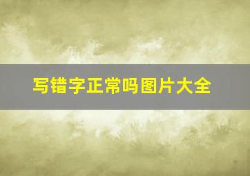 写错字正常吗图片大全