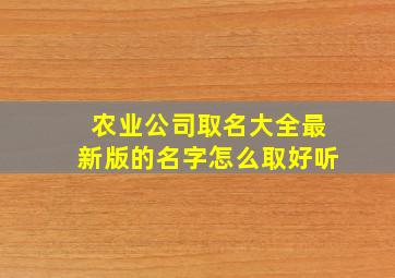 农业公司取名大全最新版的名字怎么取好听