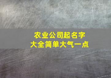 农业公司起名字大全简单大气一点