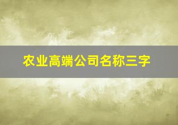 农业高端公司名称三字