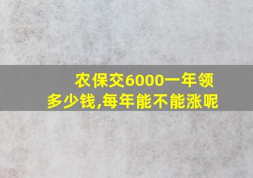 农保交6000一年领多少钱,每年能不能涨呢