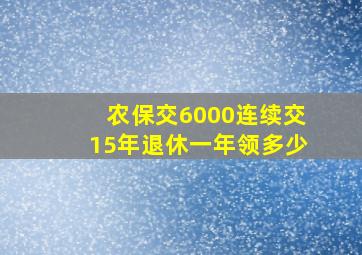 农保交6000连续交15年退休一年领多少