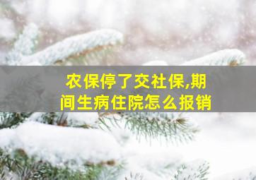 农保停了交社保,期间生病住院怎么报销