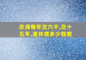 农保每年交六千,交十五年,退休领多少钱呢