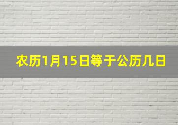 农历1月15日等于公历几日