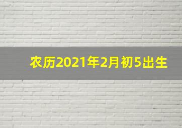 农历2021年2月初5出生