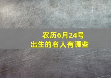 农历6月24号出生的名人有哪些