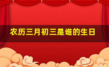 农历三月初三是谁的生日